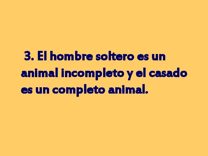 3. El hombre soltero es un animal incompleto y el casado es un completo