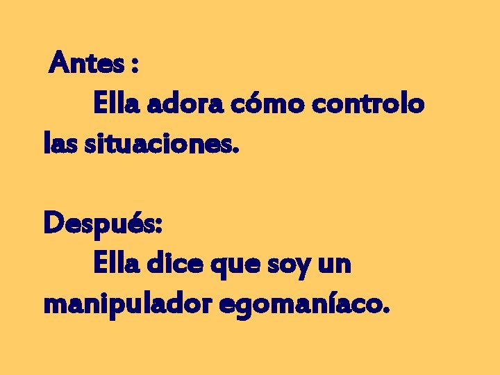 Antes : Ella adora cómo controlo las situaciones. Después: Ella dice que soy un