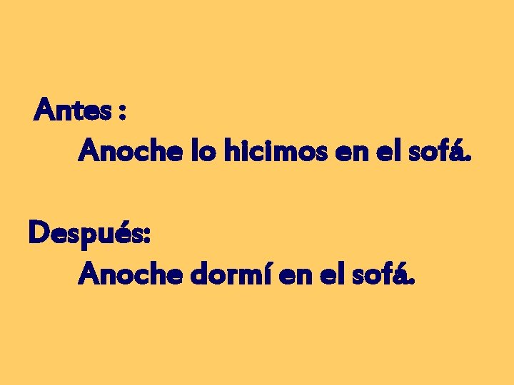 Antes : Anoche lo hicimos en el sofá. Después: Anoche dormí en el sofá.