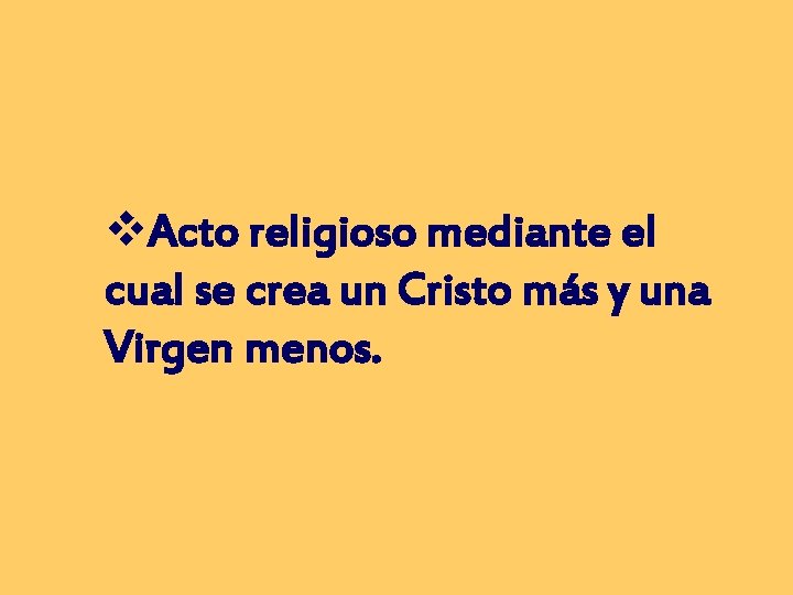 v. Acto religioso mediante el cual se crea un Cristo más y una Virgen