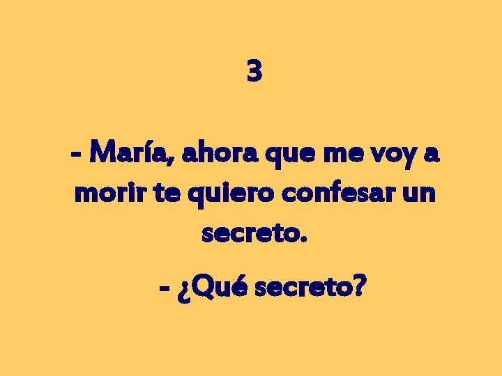 3 - María, ahora que me voy a morir te quiero confesar un secreto.