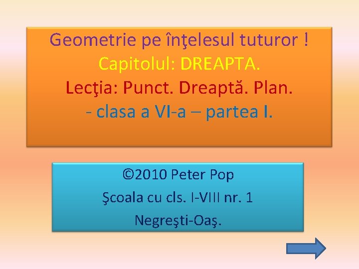 Geometrie pe înţelesul tuturor ! Capitolul: DREAPTA. Lecţia: Punct. Dreaptă. Plan. - clasa a