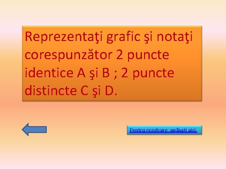 Reprezentaţi grafic şi notaţi corespunzător 2 puncte identice A şi B ; 2 puncte