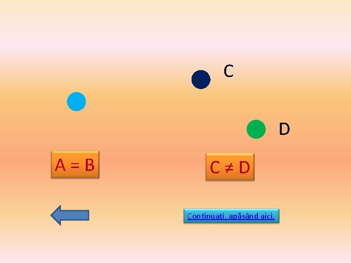 C D A=B C≠D Continuaţi, apăsând aici. 