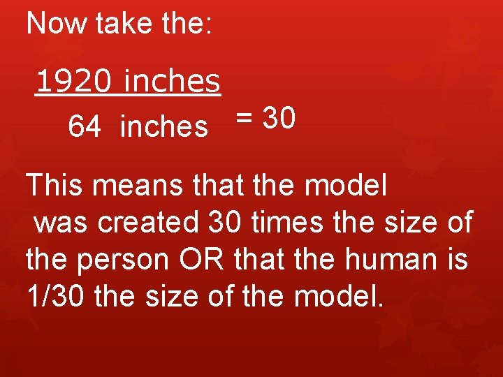 Now take the: 1920 inches 64 inches = 30 This means that the model
