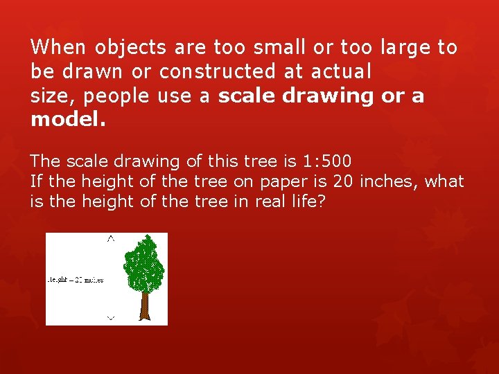 When objects are too small or too large to be drawn or constructed at