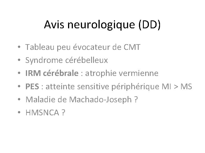 Avis neurologique (DD) • • • Tableau peu évocateur de CMT Syndrome cérébelleux IRM Avis neurologique (DD) • • • Tableau peu évocateur de CMT Syndrome cérébelleux IRM