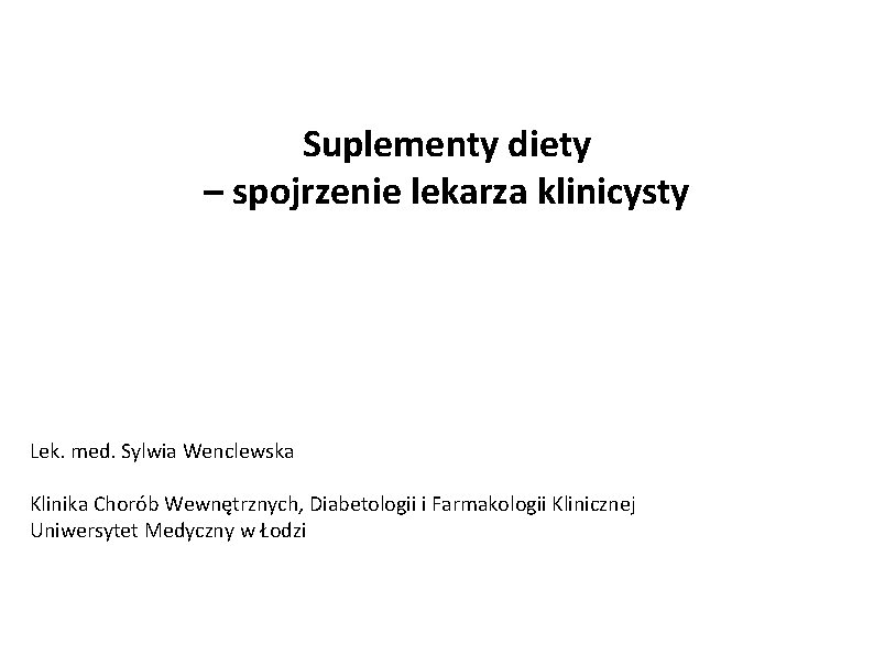 Suplementy diety – spojrzenie lekarza klinicysty Lek. med. Sylwia Wenclewska Klinika Chorób Wewnętrznych, Diabetologii