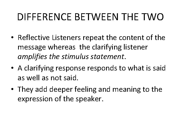 DIFFERENCE BETWEEN THE TWO • Reflective Listeners repeat the content of the message whereas