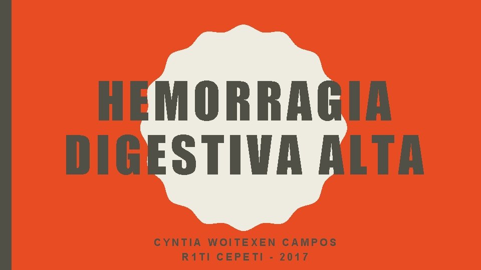 HEMORRAGIA DIGESTIVA ALTA CYNTIA WOITEXEN CAMPOS R 1 TI CEPETI - 2017 HEMORRAGIA DIGESTIVA ALTA CYNTIA WOITEXEN CAMPOS R 1 TI CEPETI - 2017