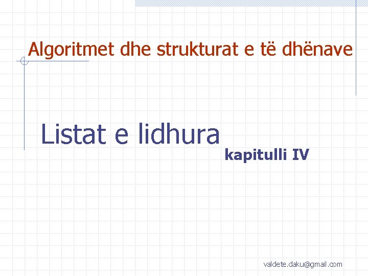 Algoritmet dhe strukturat e të dhënave Listat e lidhura kapitulli IV valdete. daku@gmail. com