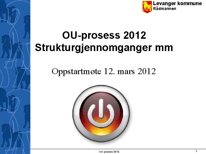 Levanger kommune Rådmannen OU-prosess 2012 Strukturgjennomganger mm Oppstartmøte 12. mars 2012 OU-prosess 2012 1