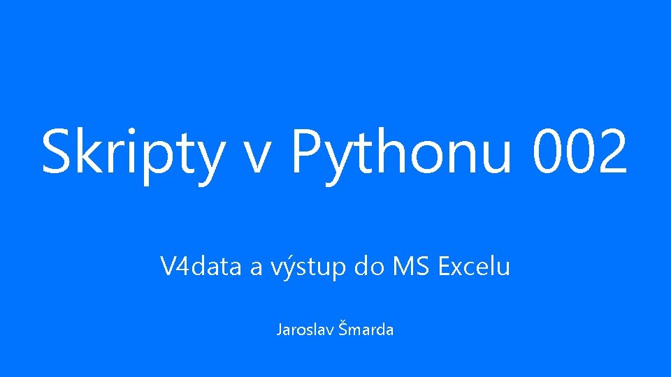Skripty v Pythonu 002 V 4 data a výstup do MS Excelu Jaroslav Šmarda