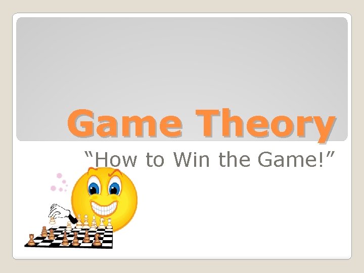 Game Theory “How to Win the Game!” 