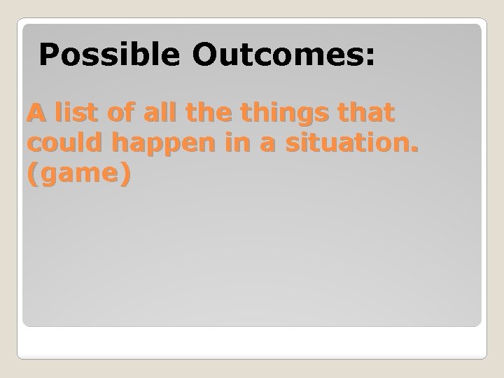 Possible Outcomes: A list of all the things that could happen in a situation.