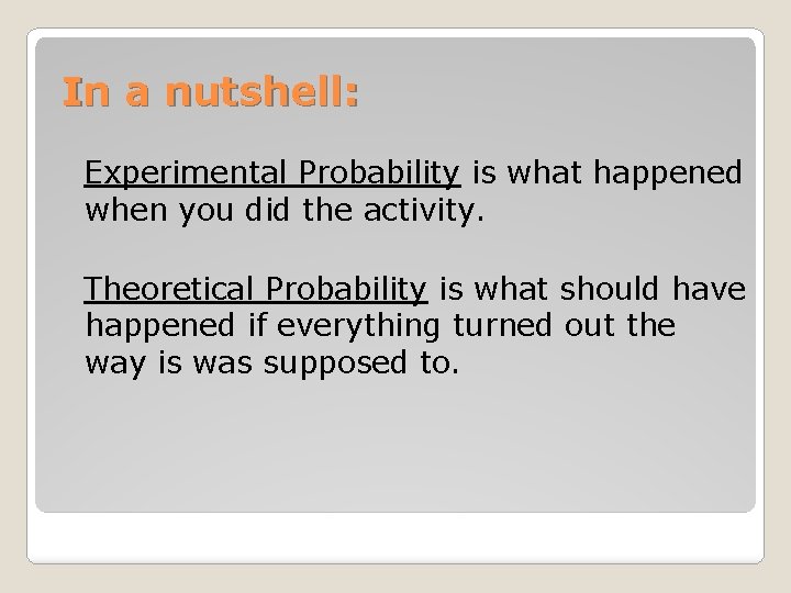 In a nutshell: Experimental Probability is what happened when you did the activity. Theoretical