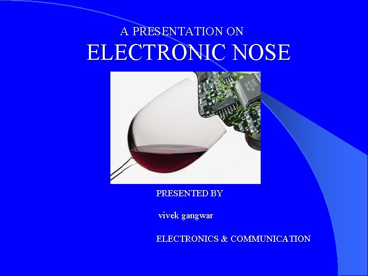  A PRESENTATION ON ELECTRONIC NOSE PRESENTED BY vivek gangwar ELECTRONICS & COMMUNICATION 