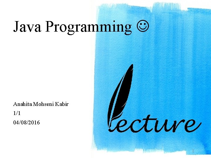 Java Programming Anahita Mohseni Kabir 1/1 04/08/2016 1 