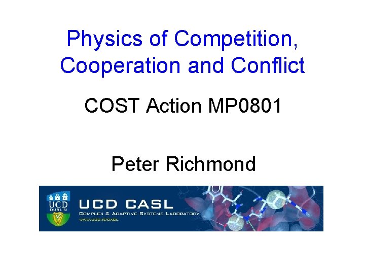 Physics of Competition, Cooperation and Conflict COST Action MP 0801 Peter Richmond 