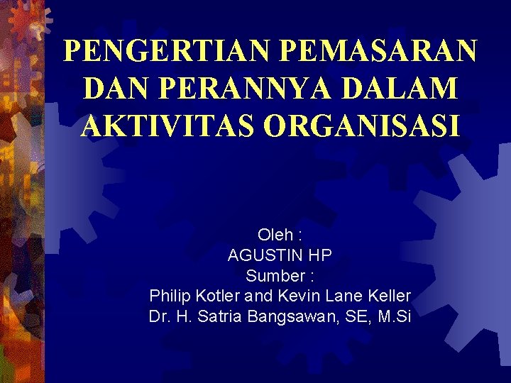 PENGERTIAN PEMASARAN DAN PERANNYA DALAM AKTIVITAS ORGANISASI Oleh : AGUSTIN HP Sumber : Philip