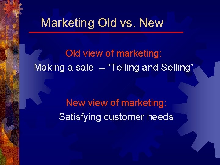 Marketing Old vs. New Old view of marketing: Making a sale “Telling and Selling”