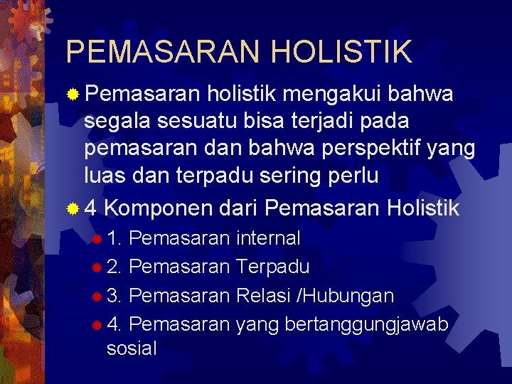 PEMASARAN HOLISTIK ® Pemasaran holistik mengakui bahwa segala sesuatu bisa terjadi pada pemasaran dan