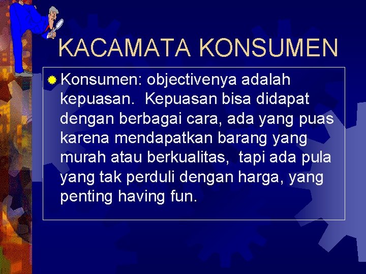 KACAMATA KONSUMEN ® Konsumen: objectivenya adalah kepuasan. Kepuasan bisa didapat dengan berbagai cara, ada