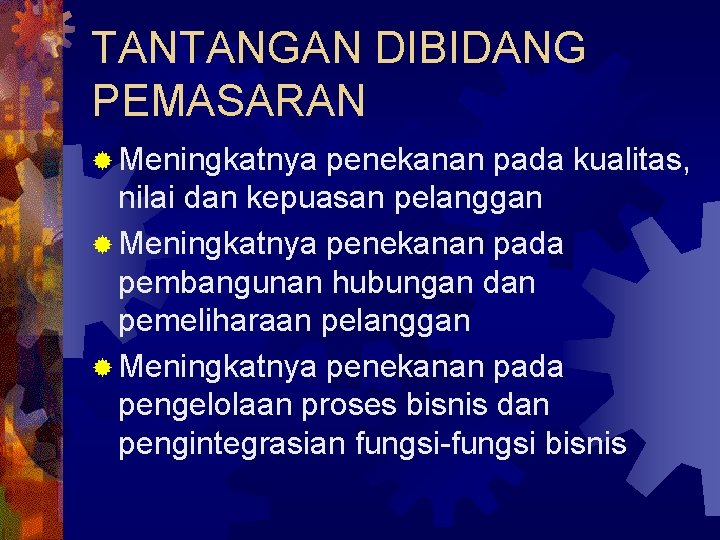 TANTANGAN DIBIDANG PEMASARAN ® Meningkatnya penekanan pada kualitas, nilai dan kepuasan pelanggan ® Meningkatnya