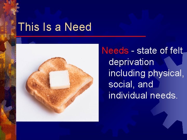 This Is a Needs - state of felt deprivation including physical, social, and individual