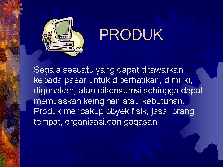 PRODUK Segala sesuatu yang dapat ditawarkan kepada pasar untuk diperhatikan, dimiliki, digunakan, atau dikonsumsi