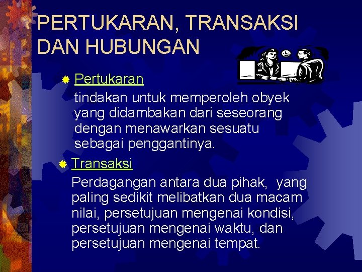 PERTUKARAN, TRANSAKSI DAN HUBUNGAN ® Pertukaran tindakan untuk memperoleh obyek yang didambakan dari seseorang
