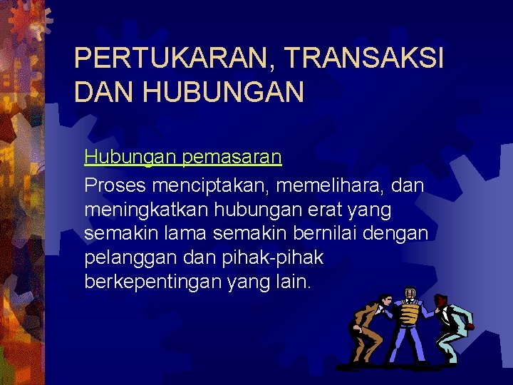 PERTUKARAN, TRANSAKSI DAN HUBUNGAN Hubungan pemasaran Proses menciptakan, memelihara, dan meningkatkan hubungan erat yang