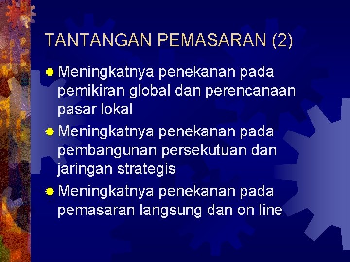 TANTANGAN PEMASARAN (2) ® Meningkatnya penekanan pada pemikiran global dan perencanaan pasar lokal ®