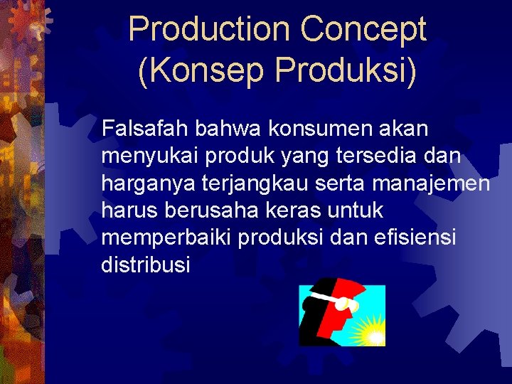 Production Concept (Konsep Produksi) Falsafah bahwa konsumen akan menyukai produk yang tersedia dan harganya
