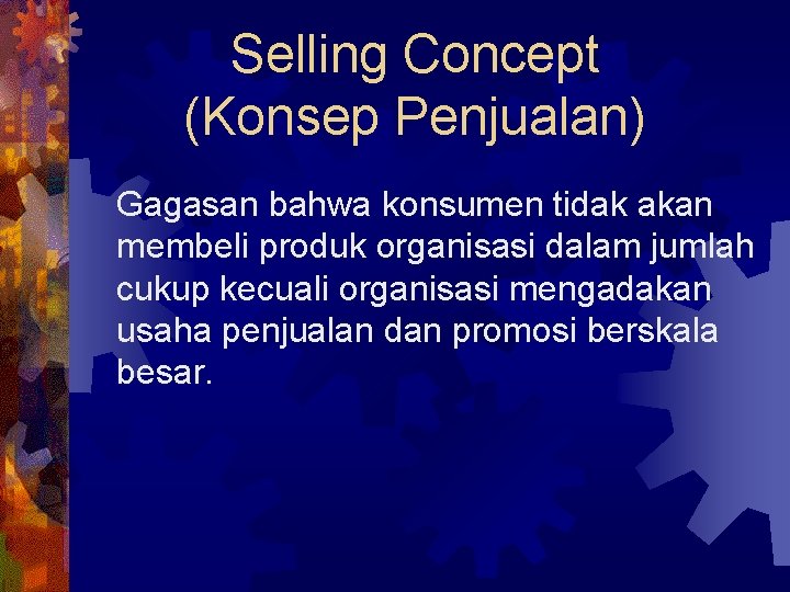 Selling Concept (Konsep Penjualan) Gagasan bahwa konsumen tidak akan membeli produk organisasi dalam jumlah