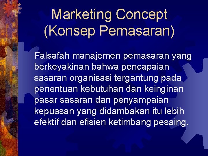 Marketing Concept (Konsep Pemasaran) Falsafah manajemen pemasaran yang berkeyakinan bahwa pencapaian sasaran organisasi tergantung
