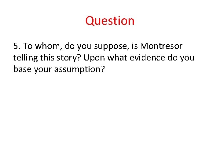 Question 5. To whom, do you suppose, is Montresor telling this story? Upon what