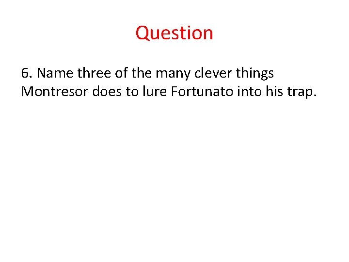 Question 6. Name three of the many clever things Montresor does to lure Fortunato