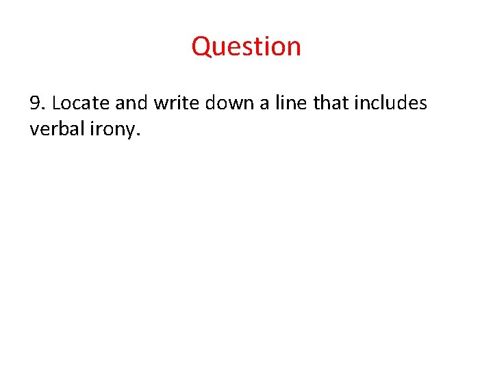 Question 9. Locate and write down a line that includes verbal irony. 