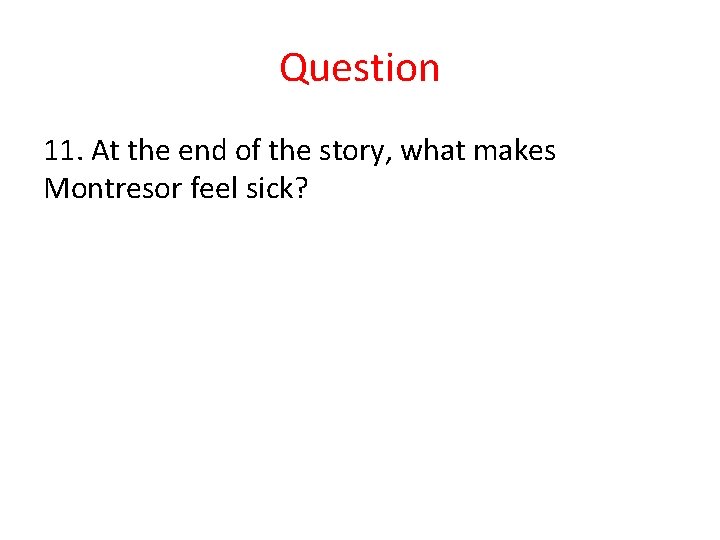 Question 11. At the end of the story, what makes Montresor feel sick? 