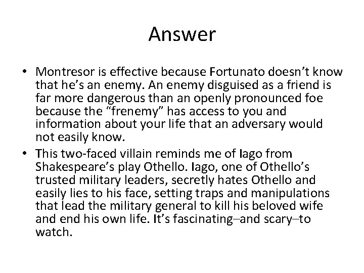 Answer • Montresor is effective because Fortunato doesn’t know that he’s an enemy. An