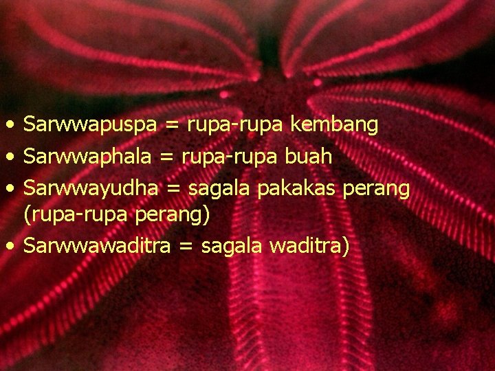  • Sarwwapuspa = rupa-rupa kembang • Sarwwaphala = rupa-rupa buah • Sarwwayudha =