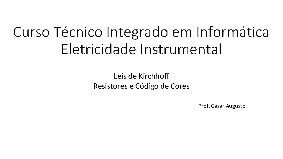 Curso Técnico Integrado em Informática Eletricidade Instrumental Leis de Kirchhoff Resistores e Código de