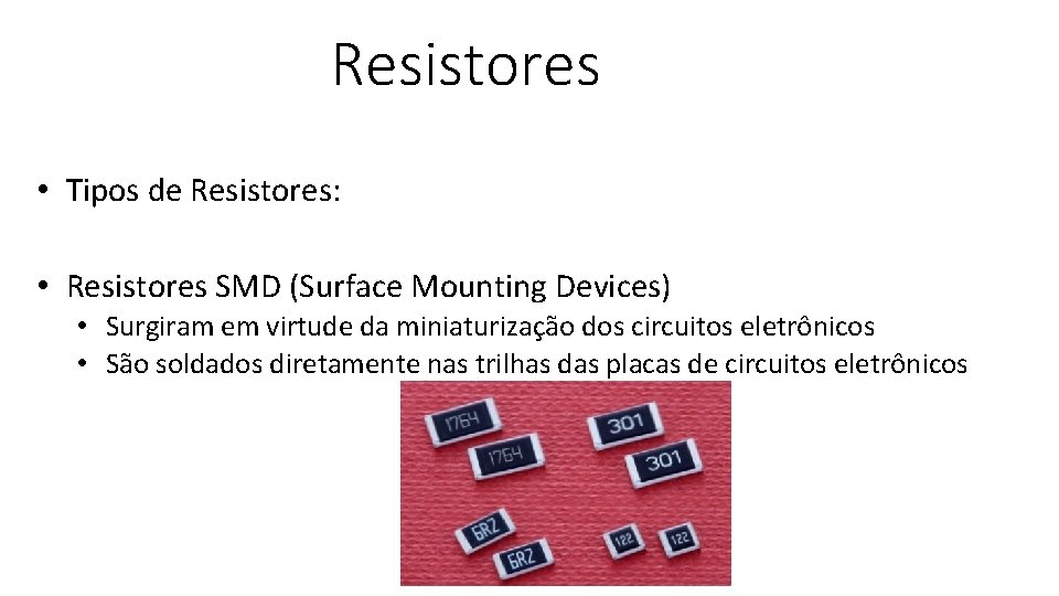 Resistores • Tipos de Resistores: • Resistores SMD (Surface Mounting Devices) • Surgiram em