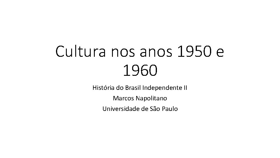 Cultura nos anos 1950 e 1960 História do Brasil Independente II Marcos Napolitano Universidade