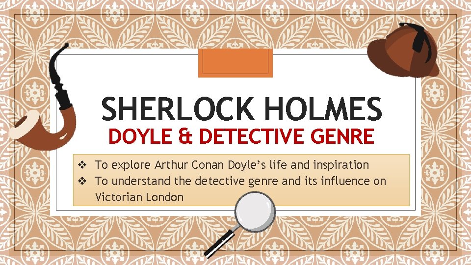 SHERLOCK HOLMES DOYLE & DETECTIVE GENRE v To explore Arthur Conan Doyle’s life and