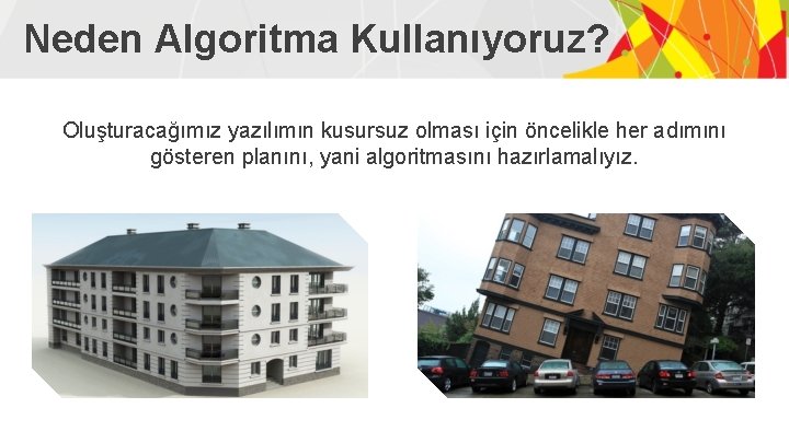 Neden Algoritma Kullanıyoruz? Oluşturacağımız yazılımın kusursuz olması için öncelikle her adımını gösteren planını, yani Neden Algoritma Kullanıyoruz? Oluşturacağımız yazılımın kusursuz olması için öncelikle her adımını gösteren planını, yani