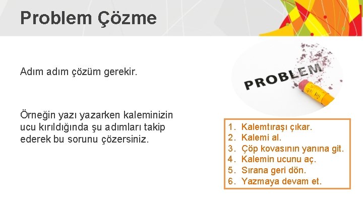 Problem Çözme Adım adım çözüm gerekir. Örneğin yazı yazarken kaleminizin ucu kırıldığında şu adımları