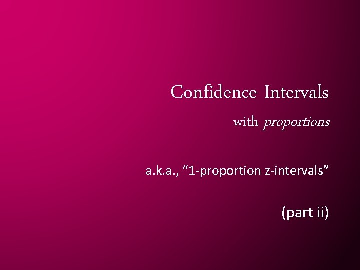 Confidence Intervals with proportions a. k. a. , “ 1 -proportion z-intervals” (part ii)