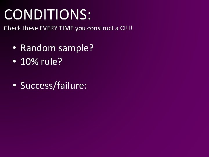 CONDITIONS: Check these EVERY TIME you construct a CI!!! • Random sample? • 10%